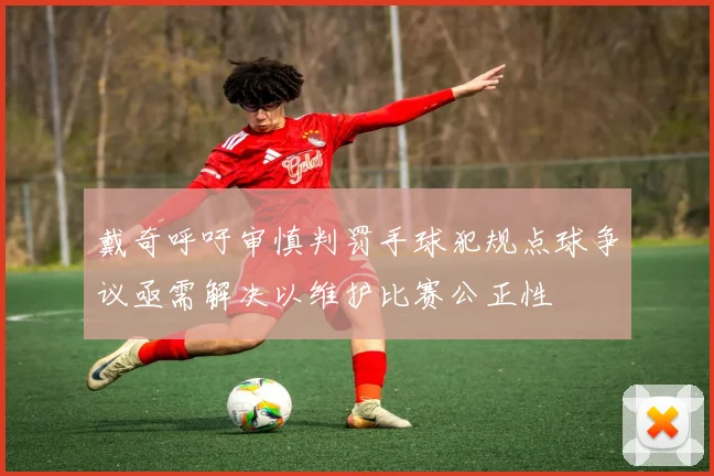 戴奇呼吁审慎判罚手球犯规点球争议亟需解决以维护比赛公正性
