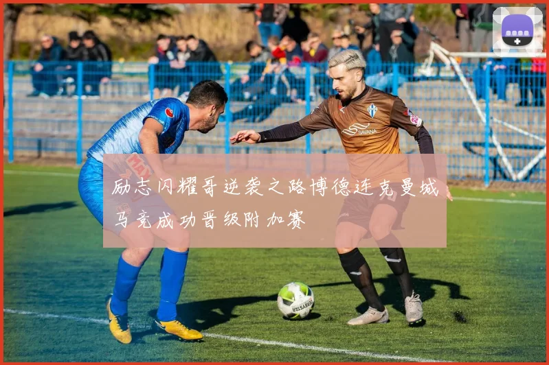 励志闪耀哥逆袭之路博德连克曼城马竞成功晋级附加赛