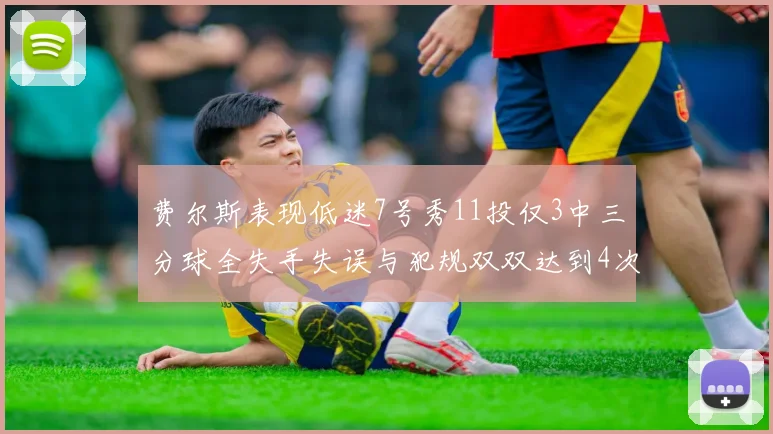 费尔斯表现低迷7号秀11投仅3中三分球全失手失误与犯规双双达到4次