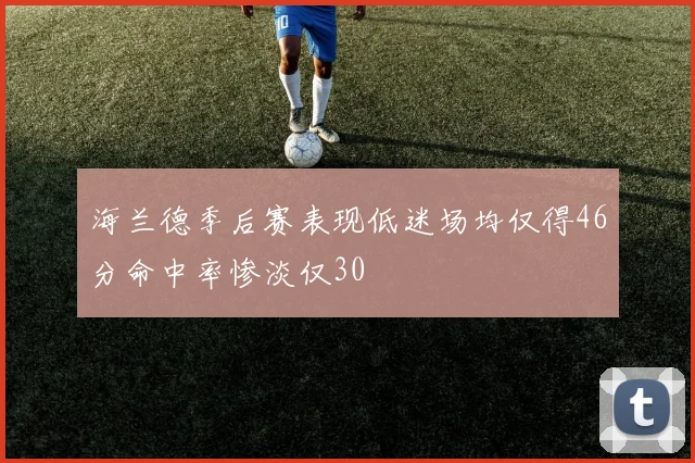 海兰德季后赛表现低迷场均仅得46分命中率惨淡仅30