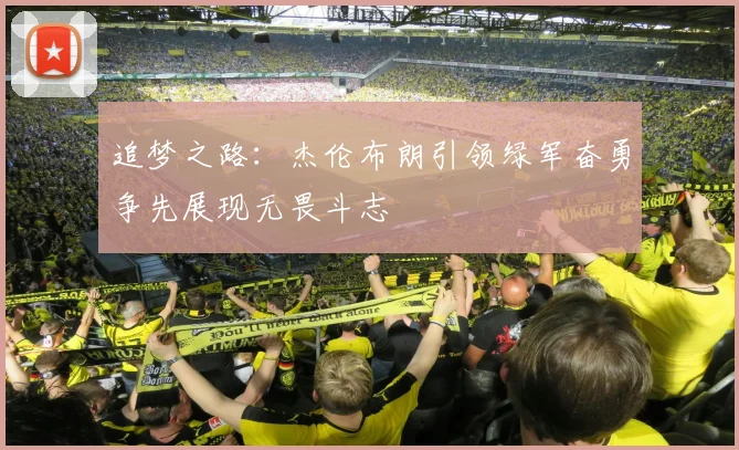 追梦之路：杰伦布朗引领绿军奋勇争先展现无畏斗志